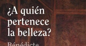 ¿A quién pertenece la belleza? de Bénédicte Savoy. Ediciones CÁTEDRA