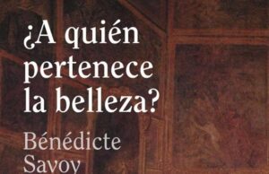 ¿A quién pertenece la belleza? de Bénédicte Savoy. Ediciones CÁTEDRA